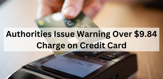 Authorities Issue Warning Over $9.84 Charge on Credit Card